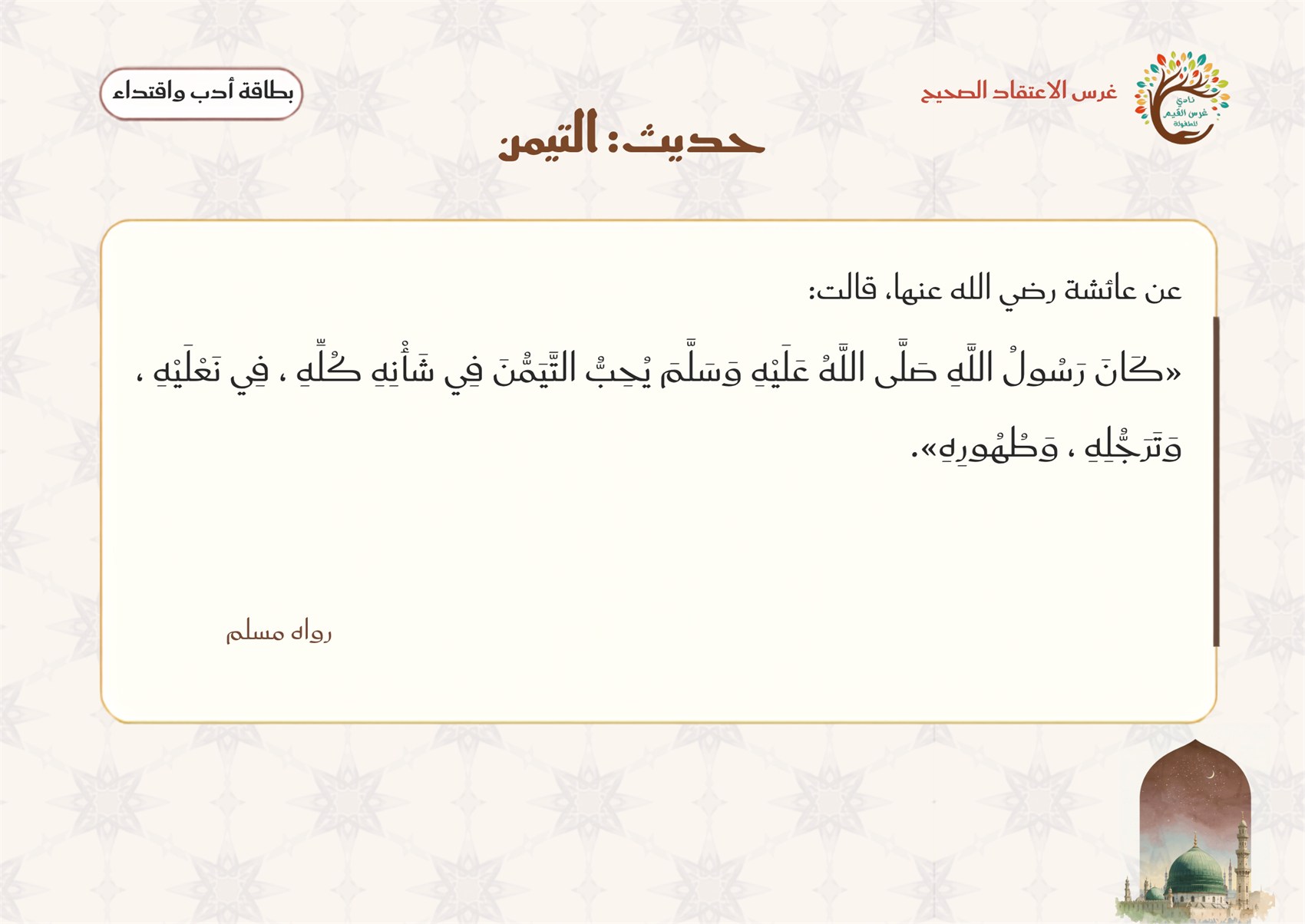 بطاقة حديث التيامن — عن عائشة رضي الله عنها: كان رسول الله ﷺ يحبّ التيمّن في شأنه كلّه، في نعليه وترجّله وطهوره — رواه مسلم